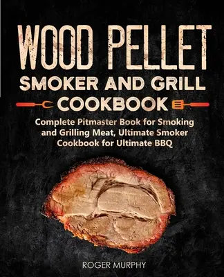 Fa pellet füstölő és grill szakácskönyv: Teljes Pitmaster könyv a húsok füstöléséhez és grillezéséhez, Ultimate Smoker Cookbook for Ultimate BBQ: 2. könyv - Wood Pellet Smoker and Grill Cookbook: Complete Pitmaster Book for Smoking and Grilling Meat, Ultimate Smoker Cookbook for Ultimate BBQ: Book 2