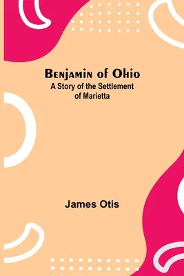 Benjamin of Ohio: A Story Of The Settlement Of Marietta - Benjamin Of Ohio: A Story Of The Settlement Of Marietta