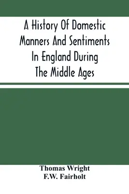 A középkori Anglia háztartási szokásainak és érzelmeinek története - A History Of Domestic Manners And Sentiments In England During The Middle Ages