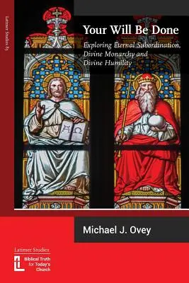 Legyen meg a te akaratod: Az örök alárendeltség, az isteni monarchia és az isteni alázat felfedezése - Your Will Be Done: Exploring Eternal Subordination, Divine Monarchy and Divine Humility