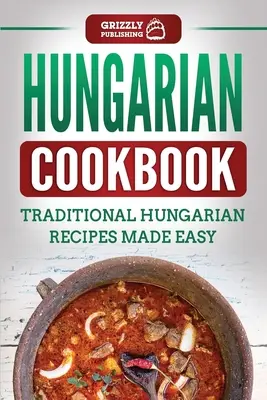 Magyar szakácskönyv: Hagyományos magyar receptek egyszerűen elkészítve - Hungarian Cookbook: Traditional Hungarian Recipes Made Easy