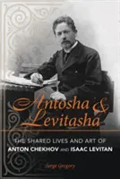 Antosha és Levitasha: Anton Csehov és Izsák Levitan közös élete és művészete - Antosha and Levitasha: The Shared Lives and Art of Anton Chekhov and Isaac Levitan