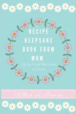 Recept emlékkönyv anyukától: Create Your Own Recipe Book - Recipe Keepsake Journal from Mom: Create Your Own Recipe Book