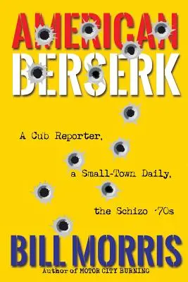 Amerikai berserker: Egy kölyökriporter, egy kisvárosi napilap, a skizofrén 70-es évek - American Berserk: A Cub Reporter, a Small-Town Daily, the Schizo '70s