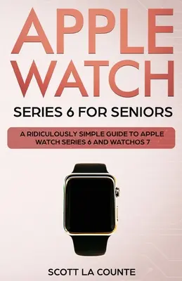 Apple Watch Series 6 időseknek: Az Apple Watch Series 6 és a WatchOS 7 nevetségesen egyszerű útmutatója - Apple Watch Series 6 For Seniors: A Ridiculously Simple Guide To Apple Watch Series 6 and WatchOS 7