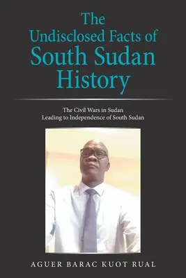 A dél-szudáni történelem elhallgatott tényei: A dél-szudáni függetlenséghez vezető szudáni polgárháborúk - The Undisclosed Facts of South Sudan History: The Civil Wars in Sudan Leading to Independence of South Sudan