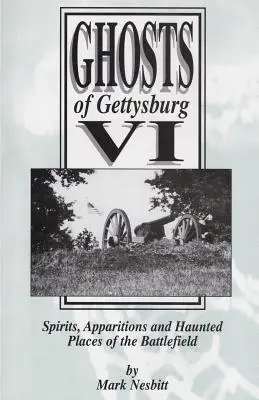 Gettysburg szellemei VI: Szellemek, jelenések és kísértetjárta helyek a csatatéren - Ghosts of Gettysburg VI: Spirits, Apparitions and Haunted Places on the Battlefield