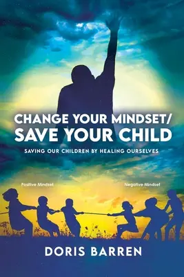 Változtasd meg a gondolkodásmódodat / Mentsd meg a gyermekedet: Gyermekeink megmentése önmagunk gyógyításával - Change Your Mindset / Save Your Child: Saving Our Children By Healing Ourselves