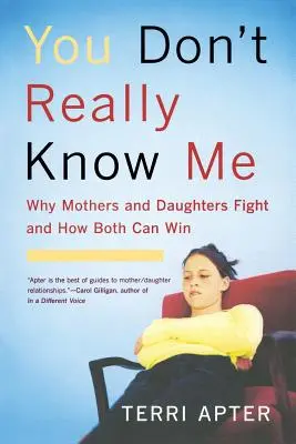 Nem is ismersz engem igazán: Miért veszekednek az anyák és a lányaik, és hogyan nyerhetnek mindketten (átdolgozva) - You Don't Really Know Me: Why Mothers and Daughters Fight and How Both Can Win (Revised)