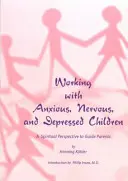 Munka szorongó, ideges és depressziós gyerekekkel: Spirituális szemlélet a szülők számára - Working with Anxious, Nervous, and Depressed Children: A Spiritual Perspective to Guide Parents