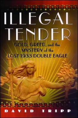 Illegal Tender: Arany, kapzsiság és az elveszett 1933-as dupla sas rejtélye - Illegal Tender: Gold, Greed, and the Mystery of the Lost 1933 Double Eagle