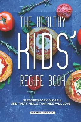 Az egészséges gyerekek receptkönyve: 31 recept színes és ízletes ételekhez, amelyeket a gyerekek imádni fognak - The Healthy Kids' Recipe Book: 31 Recipes for Colorful and Tasty Meals That Kids Will Love