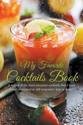 Kedvenc koktéljaim könyve: A legfélelmetesebb koktélok feljegyzése, amelyeket találtam vagy készítettem & még mindig emlékszem, hogyan kell elkészíteni! - My Favorite Cocktails Book: A Record of the Most Awesome Cocktails That I Have Found or Created & Still Remember How to Make!