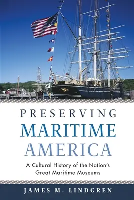 A tengeri Amerika megőrzése: A nemzet nagy tengeri múzeumainak kultúrtörténete - Preserving Maritime America: A Cultural History of the Nation's Great Maritime Museums