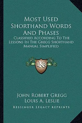 Leggyakrabban használt gyorsírási szavak és fázisok: A Gregg gyorsírási kézikönyv leckéi szerint osztályozva Egyszerűsítve - Most Used Shorthand Words and Phases: Classified According to the Lessons in the Gregg Shorthand Manual Simplified