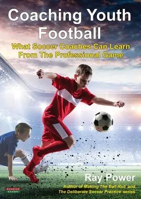 Ifjúsági labdarúgás edzése: Amit a futballedzők tanulhatnak a profi játéktól - Coaching Youth Football: What Soccer Coaches Can Learn From The Professional Game