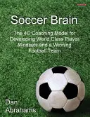 Soccer Brain: A 4C edzői modell a világklasszis játékosok gondolkodásmódjának és a győztes futballcsapat kialakításához - Soccer Brain: The 4C Coaching Model for Developing World Class Player Mindsets and a Winning Football Team