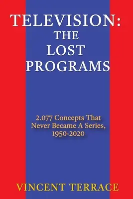 Televízió: Az elveszett műsorok 2077 fogalom, amelyből soha nem lett sorozat, 1950-2020 - Television: The Lost Programs 2,077 Concepts That Never Became a Series, 1950-2020