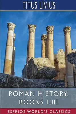 Római történelem, I-III. könyv (Esprios Classics) - Roman History, Books I-III (Esprios Classics)