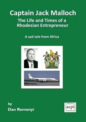 Jack Malloch kapitány egy rodoszi vállalkozó élete és kora egy szomorú történet Afrikából - Captain Jack Malloch the Life and Times of a Rhodesian Entrepreneur a Sad Tale from Africa