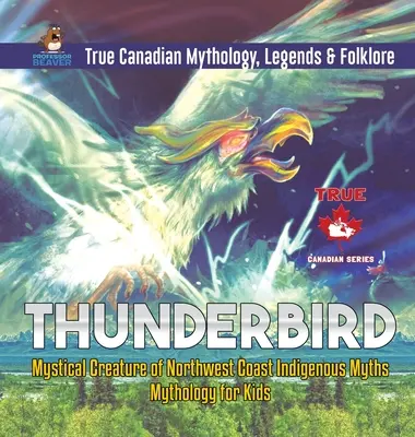 Thunderbird - Az északnyugati parti őslakosok mítoszainak misztikus teremtménye - Mitológia gyerekeknek - Igazi kanadai mitológia, legendák és népmesék - Thunderbird - Mystical Creature of Northwest Coast Indigenous Myths - Mythology for Kids - True Canadian Mythology, Legends & Folklore