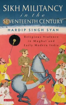 Szikh militancia a tizenhetedik században: Mogul és kora újkori Indiában: Vallási erőszak a mogul és kora újkori Indiában. - Sikh Militancy in the Seventeenth Century: Religious Violence in Mughal and Early Modern India