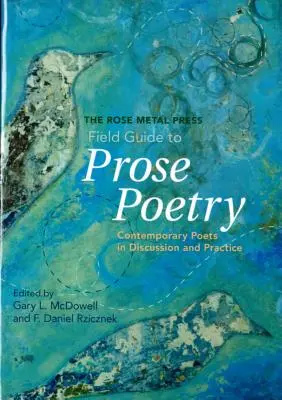 The Rose Metal Press Field Guide to Prosa Poetry: Kortárs költők a vitában és a gyakorlatban - The Rose Metal Press Field Guide to Prose Poetry: Contemporary Poets in Discussion and Practice