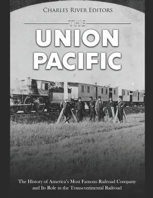 A Union Pacific: Amerika leghíresebb vasúttársaságának története és a transzkontinentális vasútban betöltött szerepe - The Union Pacific: The History of America's Most Famous Railroad Company and Its Role in the Transcontinental Railroad