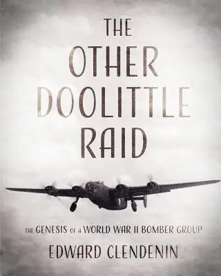 A másik Doolittle rajtaütés: Egy második világháborús bombázócsoport születése - The Other Doolittle Raid: The Genesis of a World War II Bomber Group