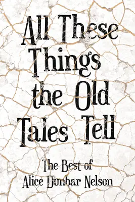 All These Things the Old Tales Tell - Alice Dunbar Nelson legjobbjai - All These Things the Old Tales Tell - The Best of Alice Dunbar Nelson
