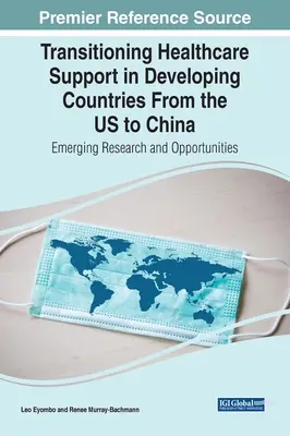 Az egészségügyi támogatás átállítása a fejlődő országokban Az USA-tól Kínáig: Felmerülő kutatások és lehetőségek - Transitioning Healthcare Support in Developing Countries From the US to China: Emerging Research and Opportunities