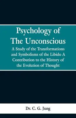 A tudattalan pszichológiája: Tanulmány a libidó átalakulásáról és szimbolizmusáról, hozzájárulás a gondolkodás fejlődéstörténetéhez - Psychology of the Unconscious: A Study of the Transformations and Symbolisms of the Libido, a Contribution to the History of the Evolution of Thought