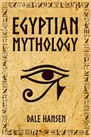 Egyiptomi mitológia: Mesék az egyiptomi istenekről, istennőkről, fáraókról és az ókori Egyiptom örökségéről - Egyptian Mythology: Tales of Egyptian Gods, Goddesses, Pharaohs, & the Legacy of Ancient Egypt