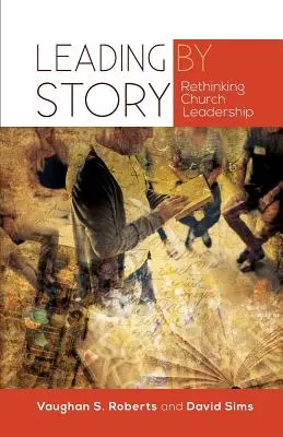 Leading by Story (Történet alapján vezetni): Rethinking Church Leadership - Leading by Story: Rethinking Church Leadership