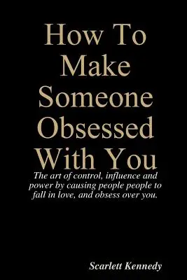 Hogyan tegyél valakit a megszállottaddá? - How To Make Someone Obsessed With You