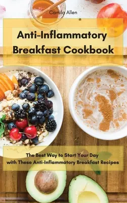 Gyulladáscsökkentő reggeli szakácskönyv: A legjobb módja annak, hogy a napodat ezekkel a gyulladáscsökkentő reggeli receptekkel kezdd - Anti-Inflammatory Breakfast Cookbook: The Best Way to Start Your Day with These Anti-Inflammatory Breakfast Recipes