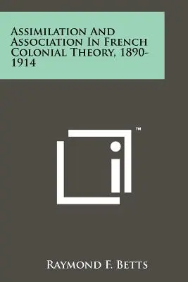 Asszimiláció és asszociáció a francia gyarmati elméletben, 1890-1914 - Assimilation And Association In French Colonial Theory, 1890-1914