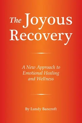 Az örömteli felépülés: Az érzelmi gyógyulás és a wellness új megközelítése - The Joyous Recovery: A New Approach to Emotional Healing and Wellness