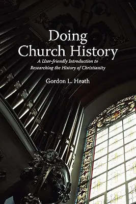 Doing Church History: Felhasználóbarát bevezetés a kereszténység történetének kutatásába - Doing Church History: A User-Friendly Introduction to Researching the History of Christianity