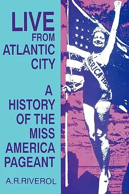 Élőben Atlantic Cityből: A Miss America szépségverseny a televízió előtt, után és ellenére - Live from Atlantic City: The Miss America Pageant Before, After, and In Spite of Television