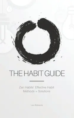 A szokások útmutatója: A Zen Habits hatékony szokásmódszerei + megoldások: Zen Habits' - The Habit Guide: Zen Habits' Effective Habit Methods + Solutions: Zen Habits'