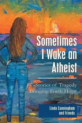 Néha ateistaként ébredek: Történetek a reményt hozó tragédiákról - Sometimes I Wake an Atheist: Stories of Tragedy Bringing Forth Hope