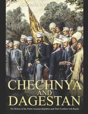 Csecsenföld és Dagesztán: Az észak-kaukázusi köztársaságok története és konfliktusaik Oroszországgal - Chechnya and Dagestan: The History of the North Caucasus Republics and Their Conflicts with Russia