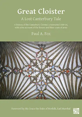 Great Cloister: A Lost Canterbury Tale: Az 1408-14-ben épült Canterbury-kolostor története, az adományozók és a kegyurak némi beszámolójával. - Great Cloister: A Lost Canterbury Tale: A History of the Canterbury Cloister, Constructed 1408-14, with Some Account of the Donors and