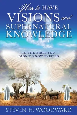Hogyan legyenek látomásaink és természetfeletti tudásunk: A Bibliában, amiről nem is tudtad, hogy létezik. - How to Have Visions and Supernatural Knowledge: In the Bible You Didn't Know Existed