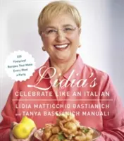 Lidia Ünnepelj úgy, mint egy olasz: 220 bolondbiztos recept, amelyekkel minden étkezés buli lesz: Szakácskönyv - Lidia's Celebrate Like an Italian: 220 Foolproof Recipes That Make Every Meal a Party: A Cookbook