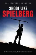 Shoot Like Spielberg: Az akció, a csoda és az érzelmi kaland vizuális titkai - Shoot Like Spielberg: The Visual Secrets of Action, Wonder and Emotional Adventure