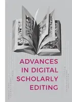 Előrelépések a digitális tudományos szerkesztésben: A hágai, kölni és antwerpeni Dixit-konferenciákon elhangzott előadások - Advances in Digital Scholarly Editing: Papers Presented at the Dixit Conferences in the Hague, Cologne, and Antwerp