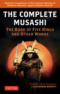 The Complete Musashi: The Book of Five Rings and Other Works: Miyamoto Musashi - Japán legnagyobb szamurájának - írásainak végleges új fordításai - The Complete Musashi: The Book of Five Rings and Other Works: Definitive New Translations of the Writings of Miyamoto Musashi - Japan's Greatest Samur