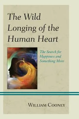 Az emberi szív vad vágyakozása: A boldogság és valami más keresése - The Wild Longing of the Human Heart: The Search for Happiness and Something More